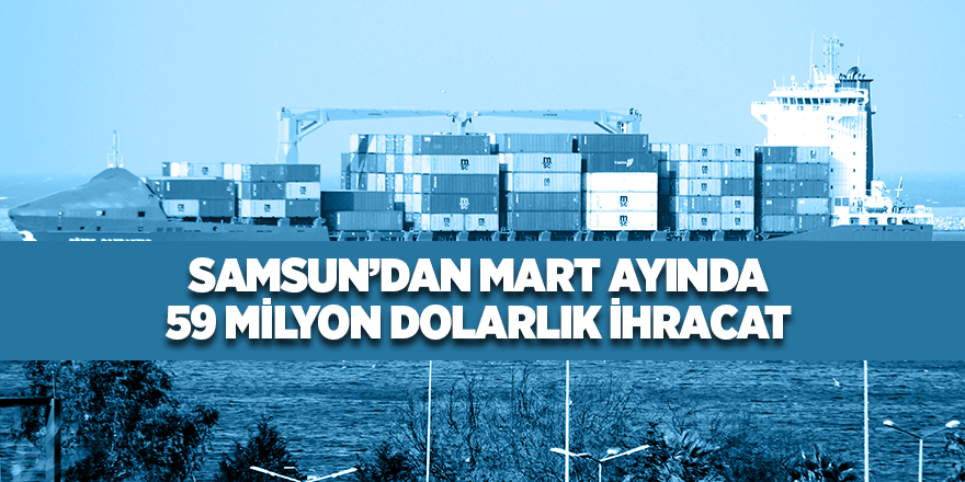 Samsun’da ihracat yüzde 7,6 arttı, ithalat yüzde 18,6 azaldı