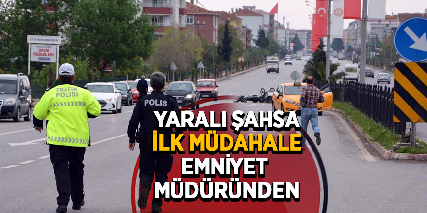 Kazada yaralanan sürücüye ilk müdahale emniyet müdüründen 