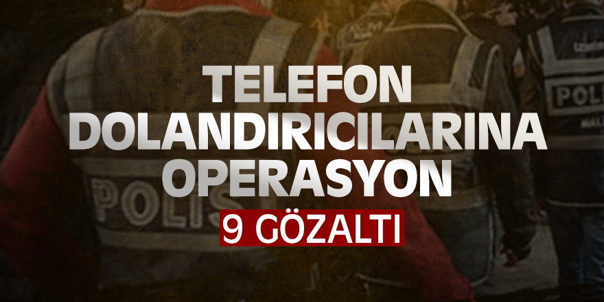 Telefon dolandırıcılarına operasyon: 9 gözaltı