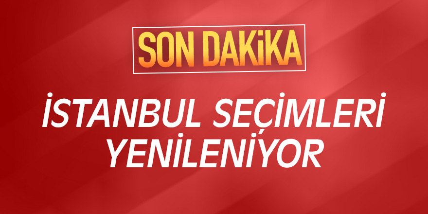 Son Dakika: İstanbul seçimleri yenileniyor