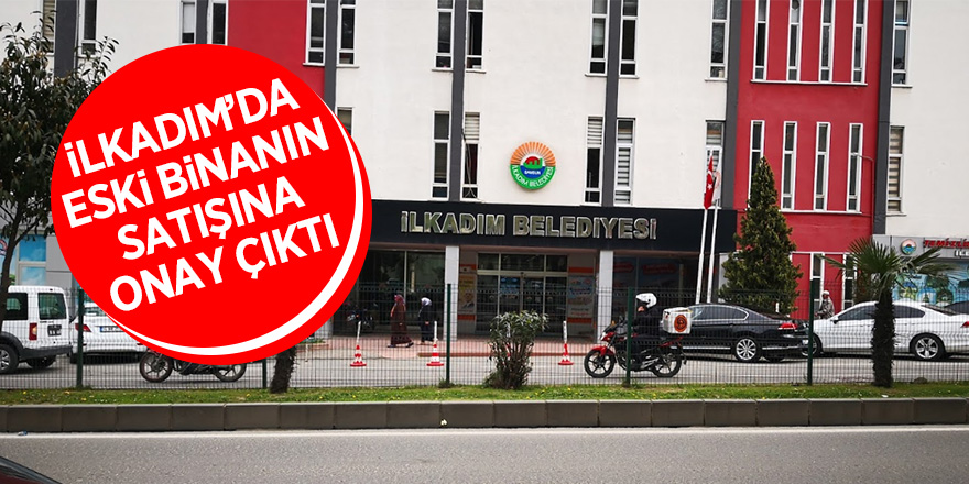 İlkadım’da eski binanın satışına onay çıktı 