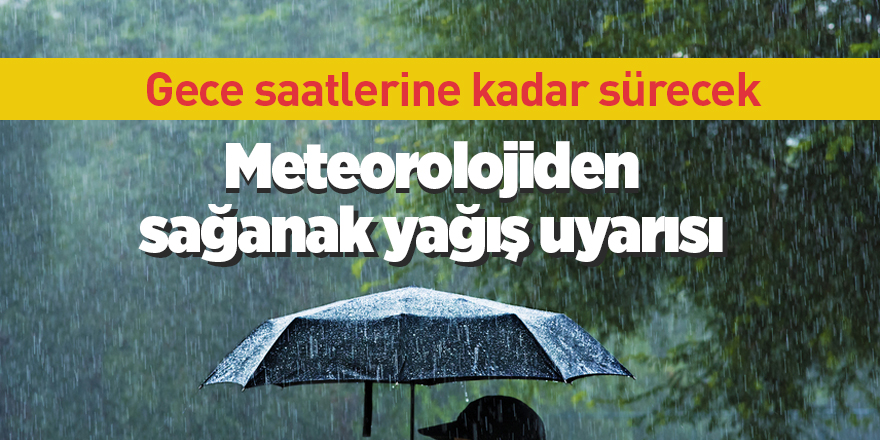 Meteorolojiden sağanak yağış uyarısı