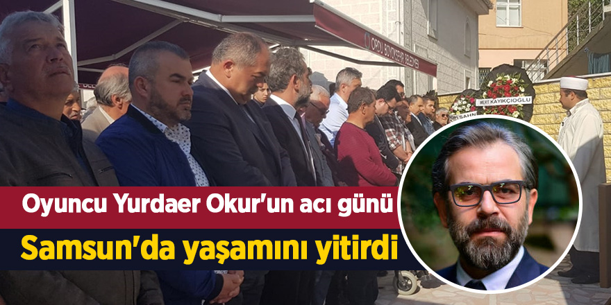 Oyuncu Yurdaer Okur'un acı günü