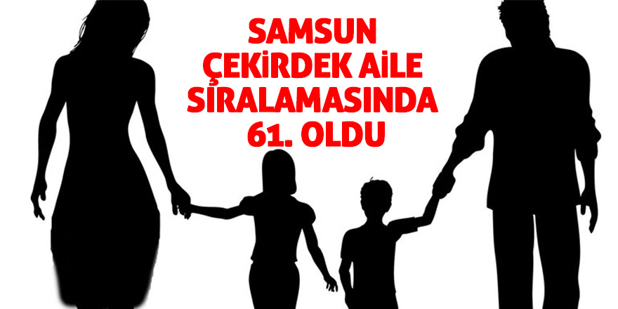 Samsun çekirdek aile sıralamasında 61. oldu