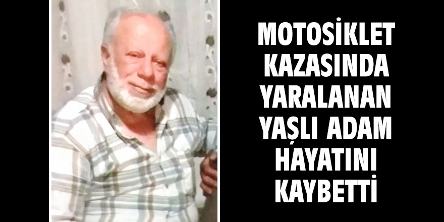 Motosiklet kazasında yaralanan yaşlı adam hayatını kaybetti