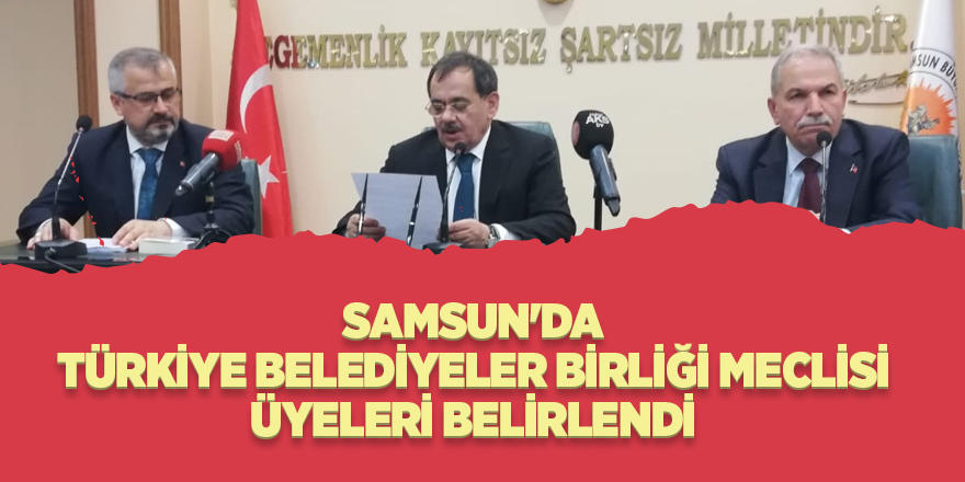 Samsun'da Türkiye Belediyeler Birliği Meclisi üyeleri belirlendi