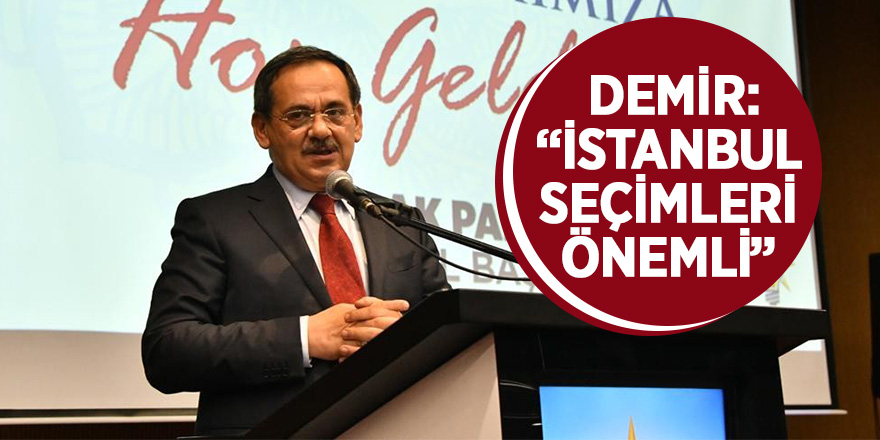 Mustafa Demir: “İstanbul seçimleri önemli” 