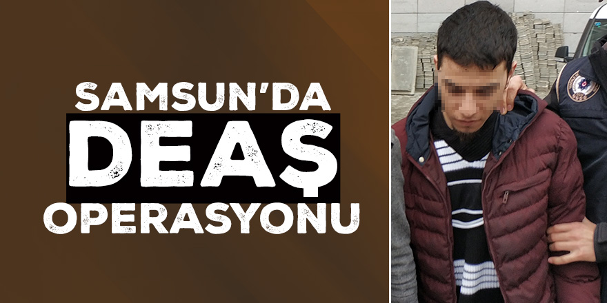 Samsun'da DEAŞ operasyonu