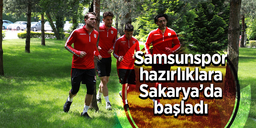 Samsunspor hazırlıklara Sakarya’da başladı 