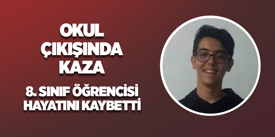 Okul çıkışında kaza, 14 yaşındaki öğrenci hayatını kaybetti