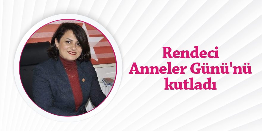 Rendeci: 'Annelerimize ne kadar hizmet etsek azdır'