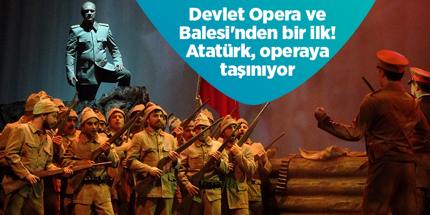 Devlet Opera ve Balesi'nden bir ilk! Atatürk, operaya taşınıyor