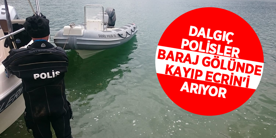 Dalgıç polisler baraj gölünde kayıp Ecrin'i arıyor 