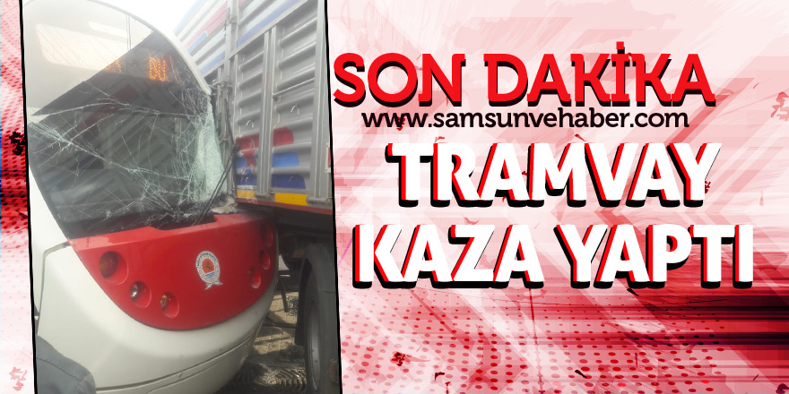 Samsun’da tramvay tıra çarptı