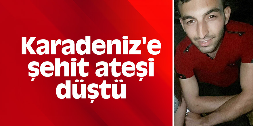 Karadeniz'e şehit ateşi düştü