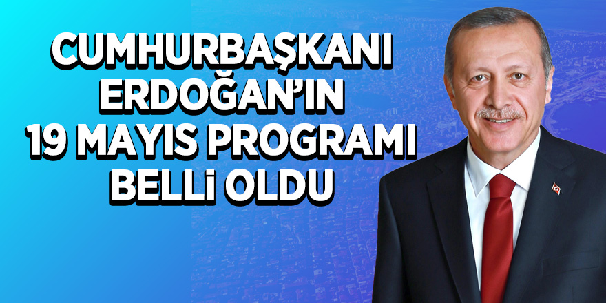 Cumhurbaşkanı Erdoğan’ın 19 Mayıs programı belli oldu 