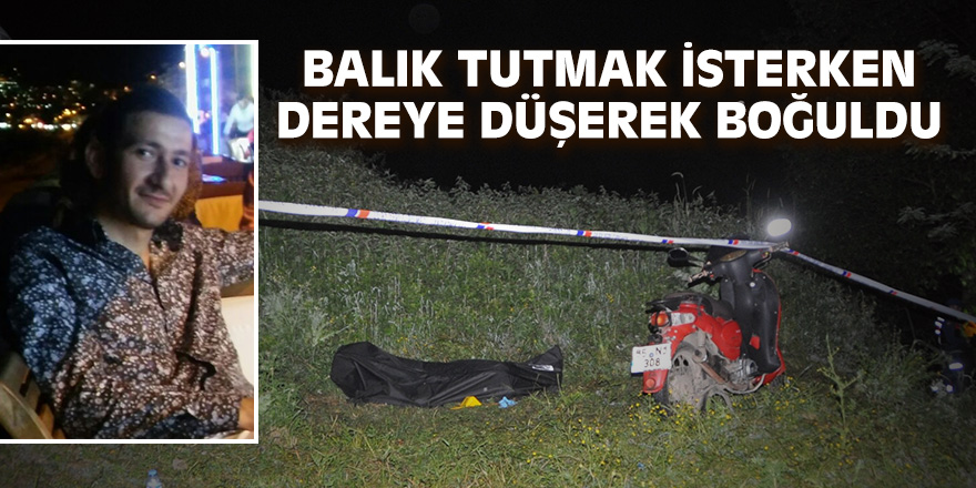 Samsun'da balık tutmak isterken dereye düşerek boğuldu