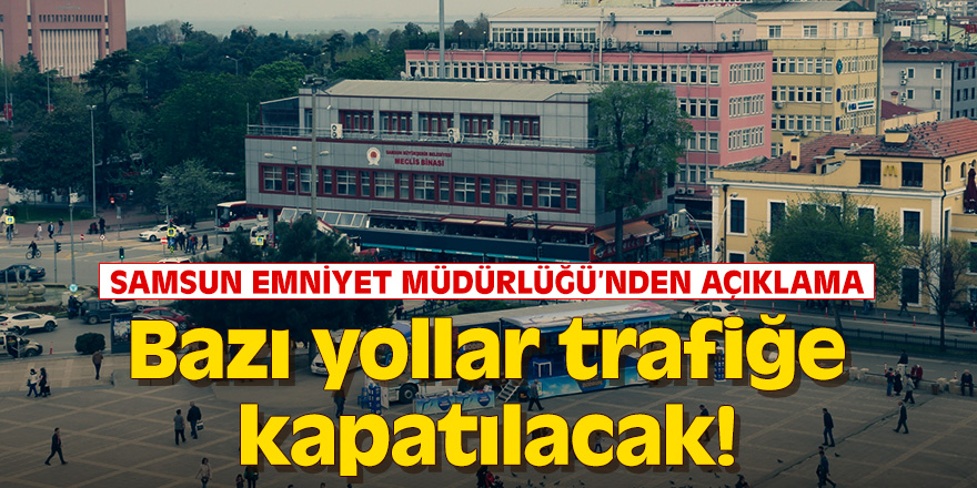 Samsun'da bazı yollar trafiğe kapatılacak!