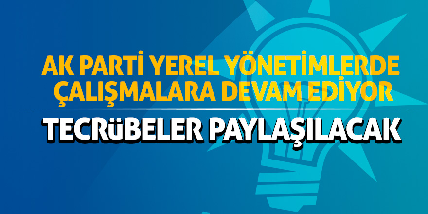 AK Parti yerel yönetimlerde çalışmalara devam ediyor