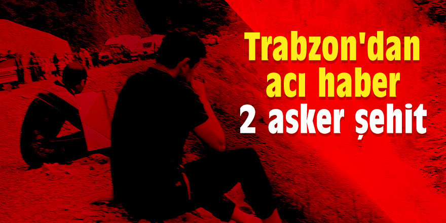 Trabzon'dan acı haber: 2 şehit