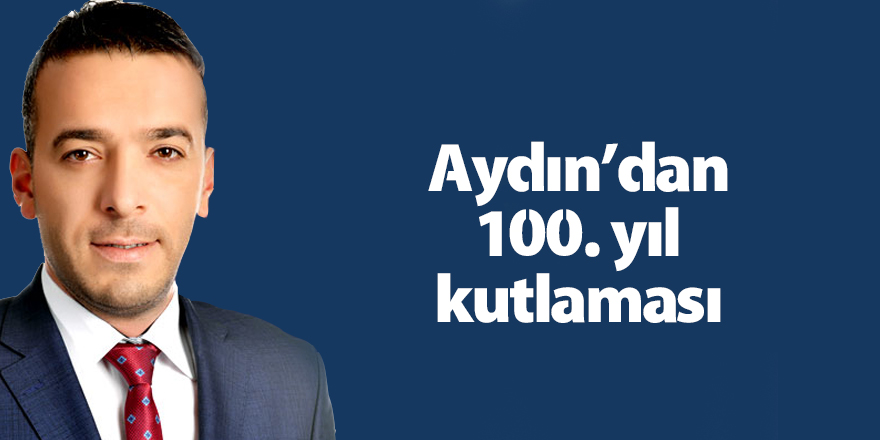 Aydın: 100 yıl önce canlanan milli ruh yolumuzu aydınlatıyor