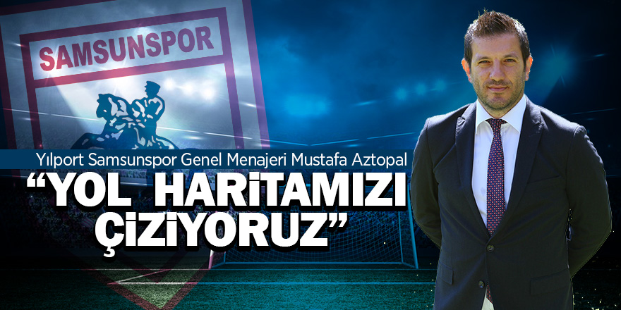 Aztopal: “Yol haritamızı çiziyoruz”