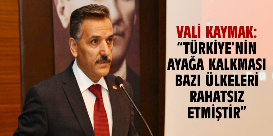 Vali Kaymak: “Türkiye’nin ayağa kalkması bazı ülkeleri rahatsız etmiştir”