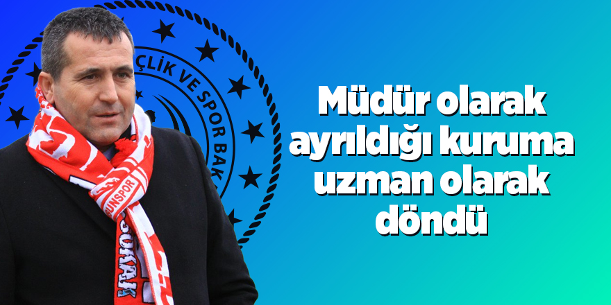 Müdür olarak ayrıldığı kuruma uzman olarak döndü