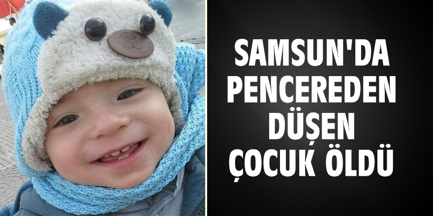 Samsun'da pencereden düşen çocuk öldü