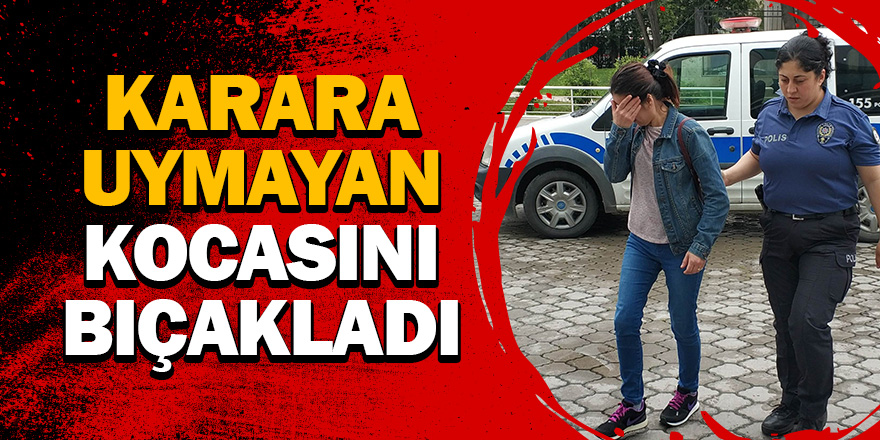 Karara uymayan kocasını bıçakladı 