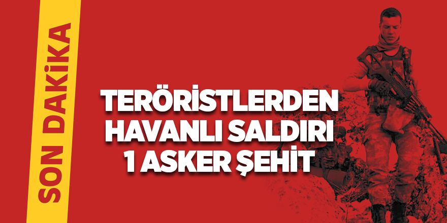 Teröristlerden havanlı saldırı 1 Asker Şehit