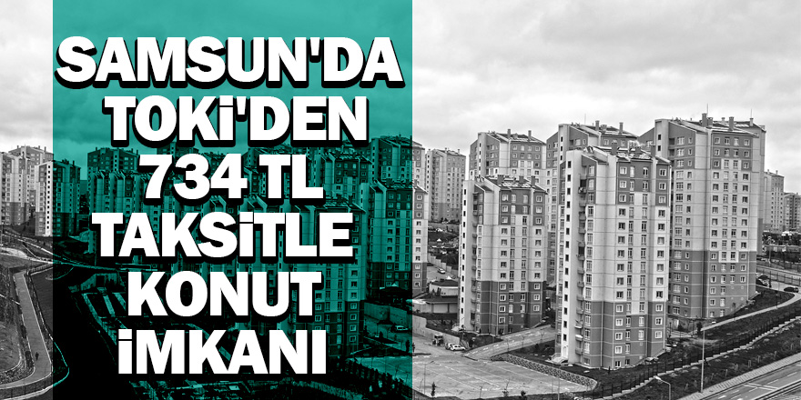 Samsun'da TOKİ'den 734 TL taksitle konut imkanı 