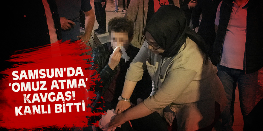 Samsun'da “Omuz atma” kavgası kanlı bitti