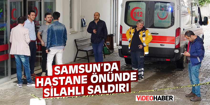 Samsun'da hastane önünde silahlı saldırı