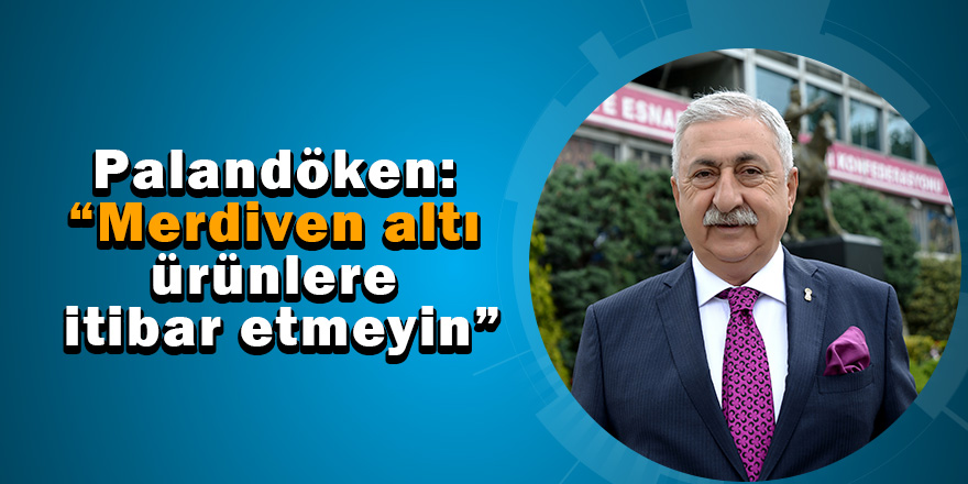 Palandöken: “Merdiven altı ürünlere itibar etmeyin” 