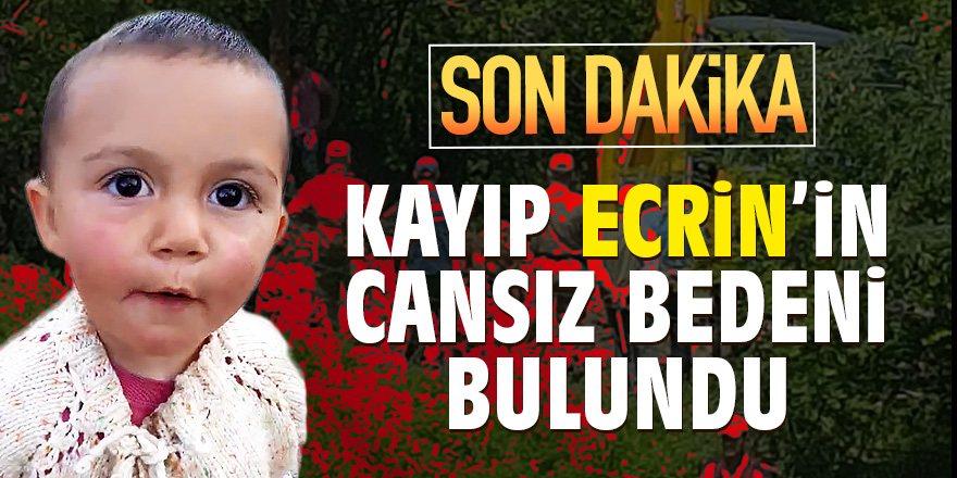 Kayıp Ecrin'in cansız bedeni bulundu