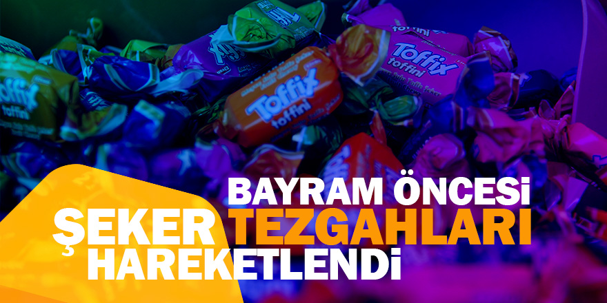 Bayram öncesi şeker tezgahları hareketlendi 