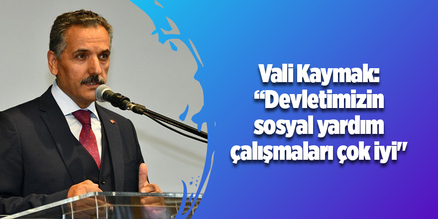 Vali Kaymak: “Devletimizin sosyal yardım çalışmaları çok iyi"