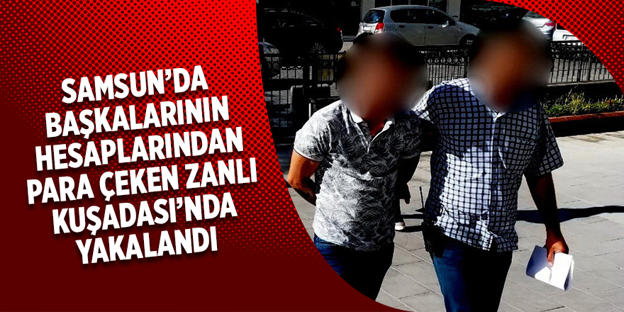 Başkalarının hesaplarından para çeken zanlı, Kuşadası’nda yakalandı