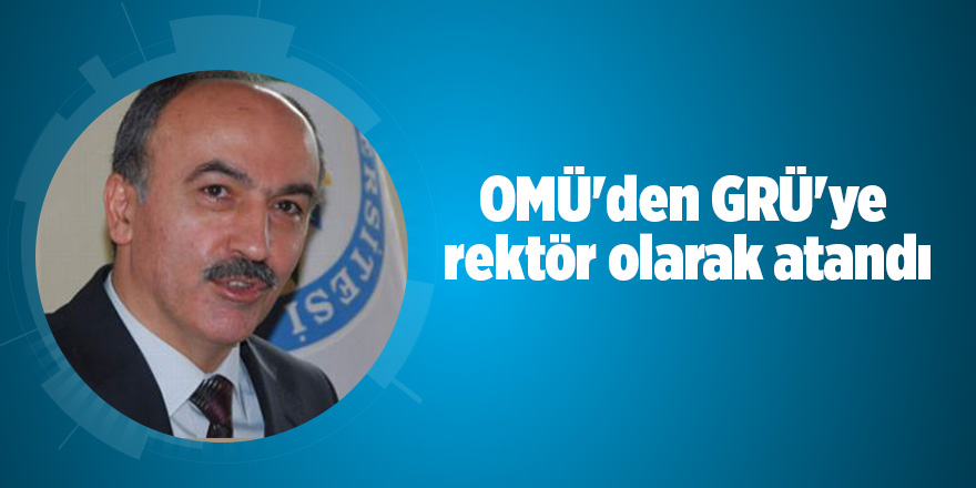 OMÜ'den GRÜ'ye rektör olarak atandı