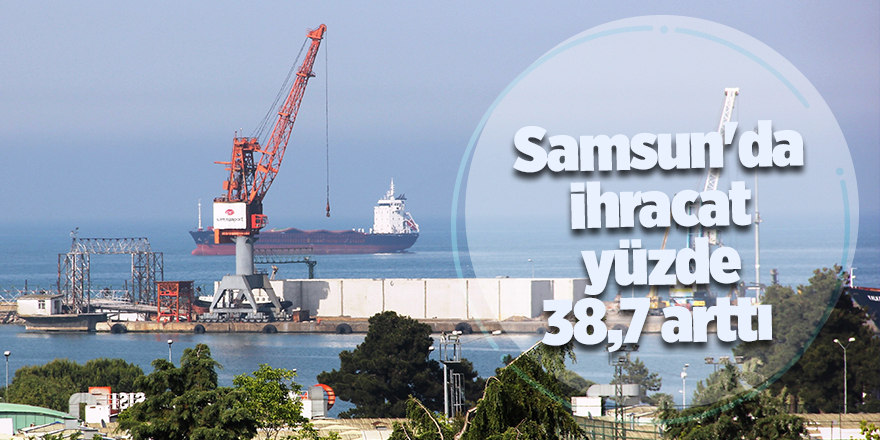 Samsun'da ihracat yüzde 38,7 arttı