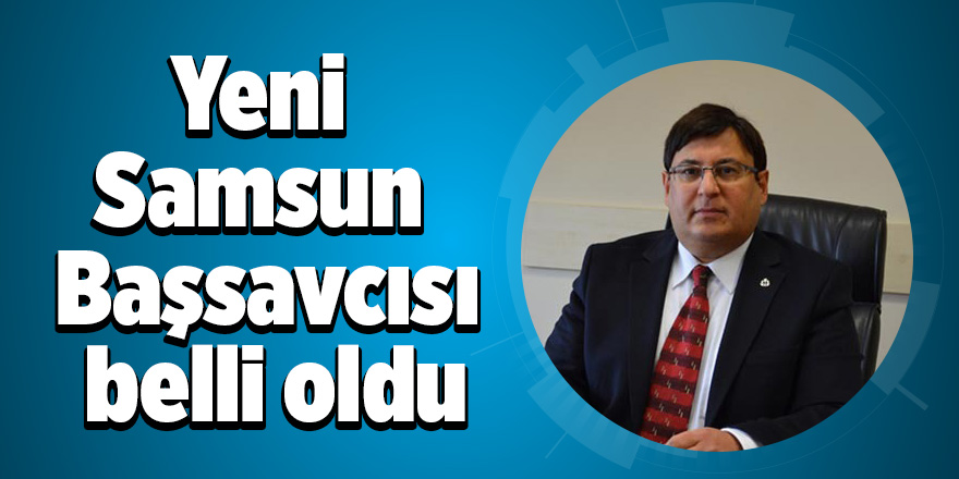 Yeni Samsun Başsavcısı belli oldu