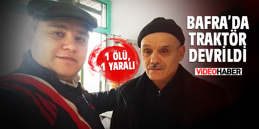 Bafra’da traktör devrildi: 1 ölü, 1 yaralı