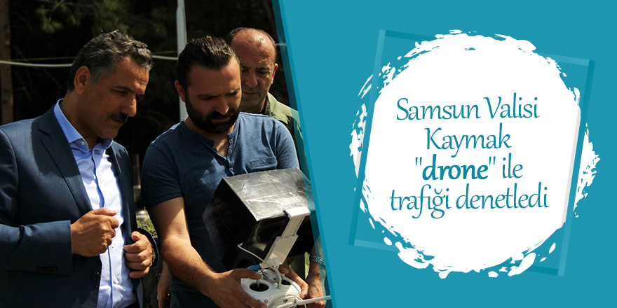 Samsun Valisi Kaymak "drone" ile trafiği denetledi