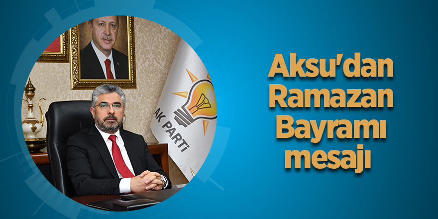 Aksu: Ramazan Bayramı hanelere huzur getirsin