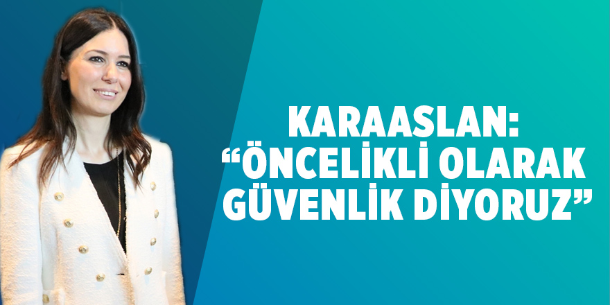 Karaaslan: “Öncelikli olarak güvenlik diyoruz”