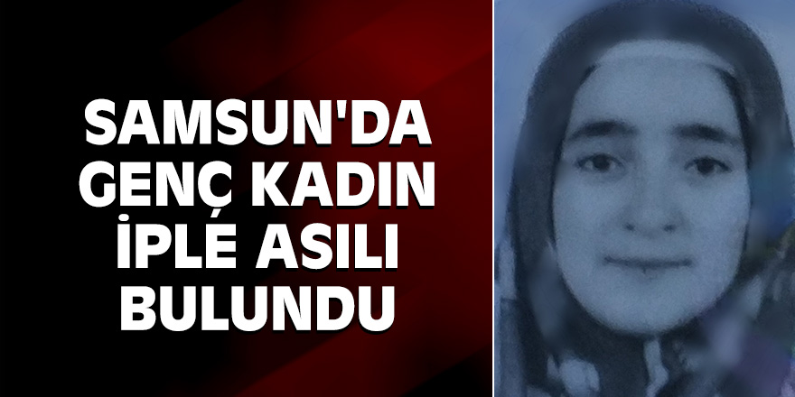 Samsun'da 2 yıllık evli genç kadın iple asılı bulundu