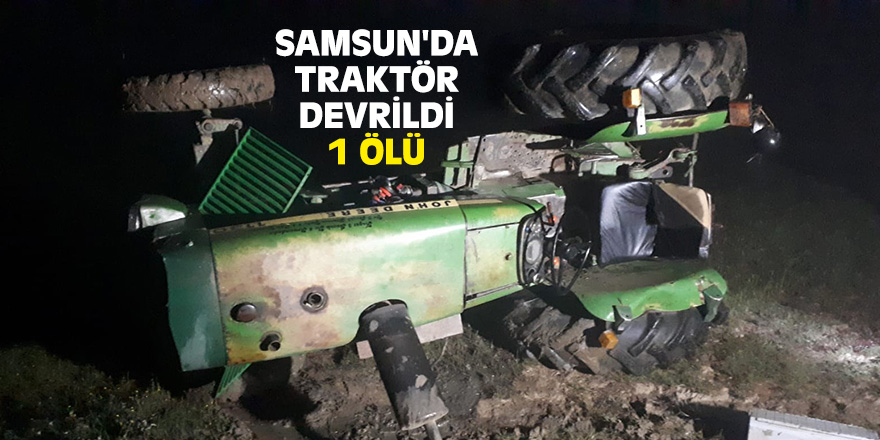 Samsun'da traktör devrildi: 1 ölü