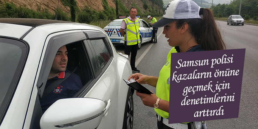 Samsun polisi kazaların önüne geçmek için denetimlerini arttırdı