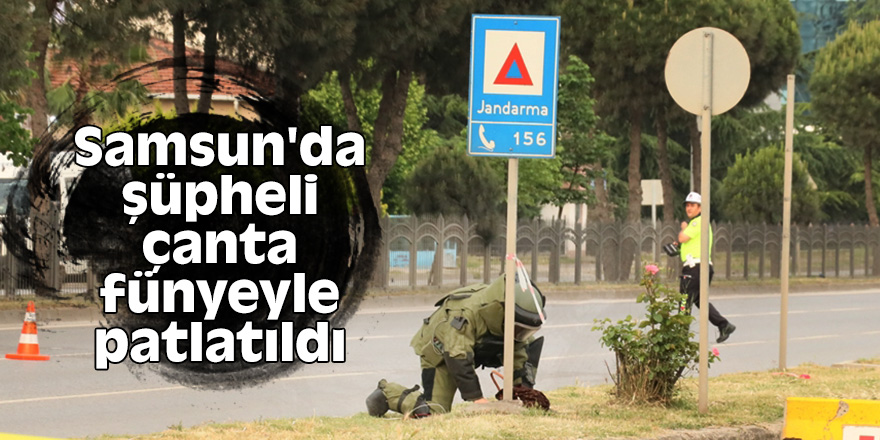 Samsun'da şüpheli çanta fünyeyle patlatıldı